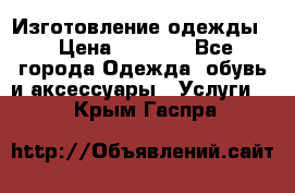 Изготовление одежды. › Цена ­ 1 000 - Все города Одежда, обувь и аксессуары » Услуги   . Крым,Гаспра